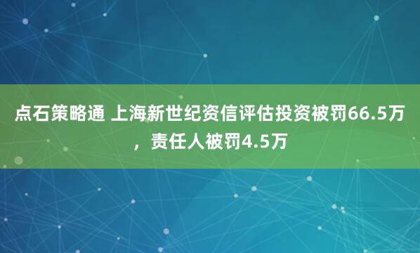点石策略通 上海新世纪资信评估投资被罚66.5万，责任人被罚4.5万