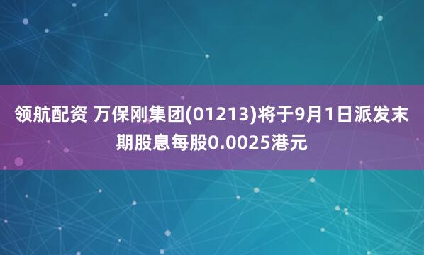 领航配资 万保刚集团(01213)将于9月1日派发末期股息每股0.0025港元