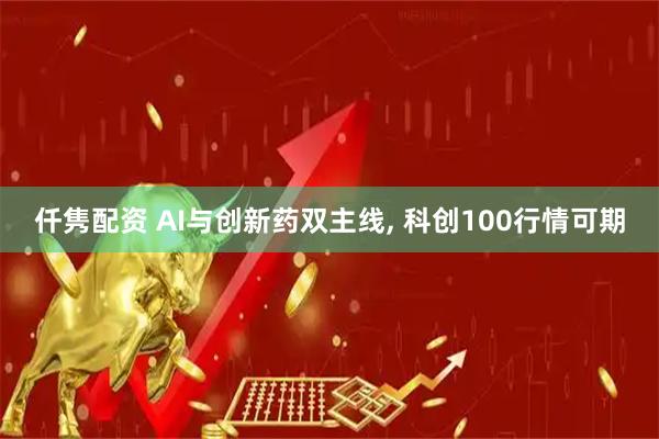 仟隽配资 AI与创新药双主线, 科创100行情可期
