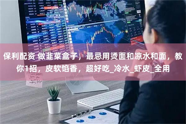 保利配资 做韭菜盒子，最忌用烫面和凉水和面，教你1招，皮软馅香，超好吃_冷水_虾皮_全用