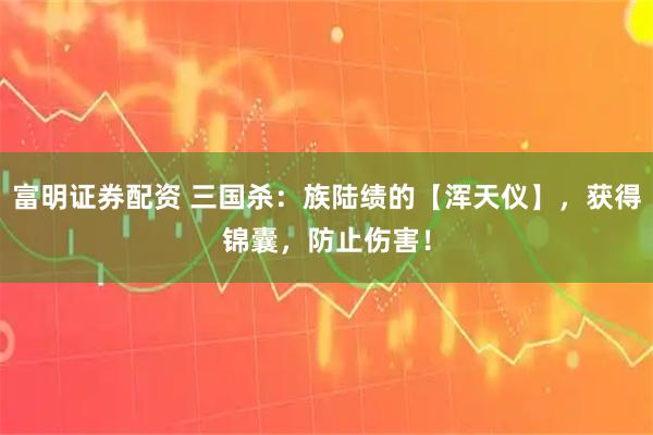 富明证券配资 三国杀：族陆绩的【浑天仪】，获得锦囊，防止伤害！